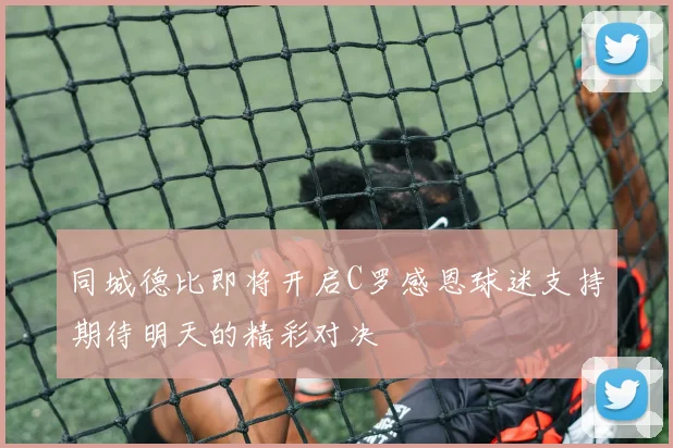 同城德比即将开启C罗感恩球迷支持期待明天的精彩对决