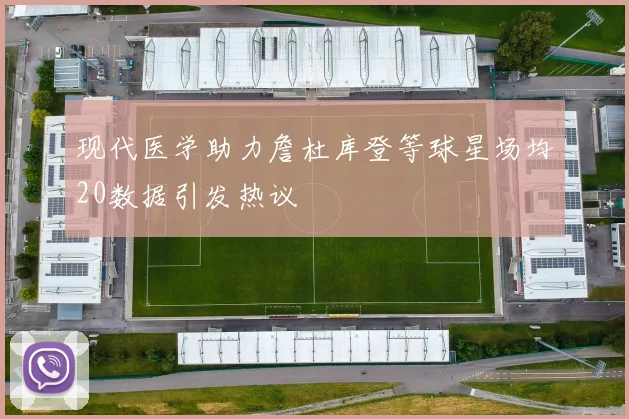 现代医学助力詹杜库登等球星场均20数据引发热议