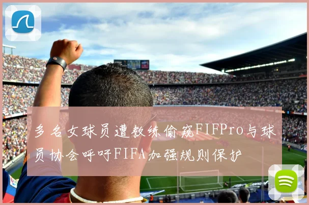 多名女球员遭教练偷窥FIFPro与球员协会呼吁FIFA加强规则保护