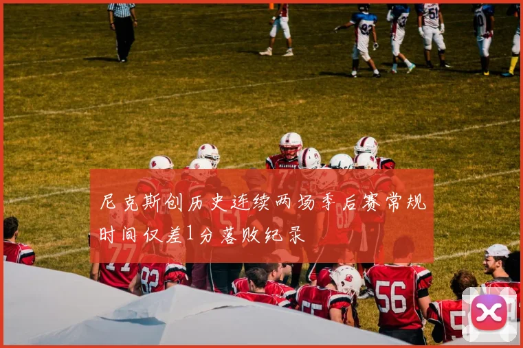 尼克斯创历史连续两场季后赛常规时间仅差1分落败纪录