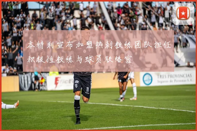本特利宣布加盟热刺教练团队担任积极性教练与球员联络官