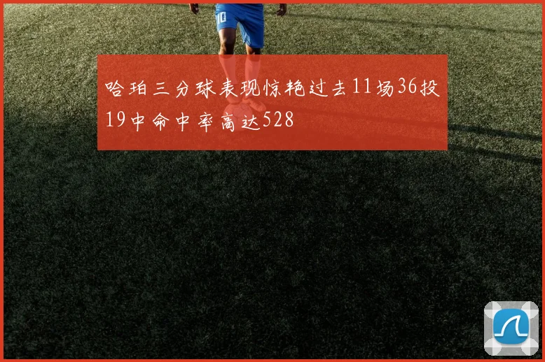 哈珀三分球表现惊艳过去11场36投19中命中率高达528