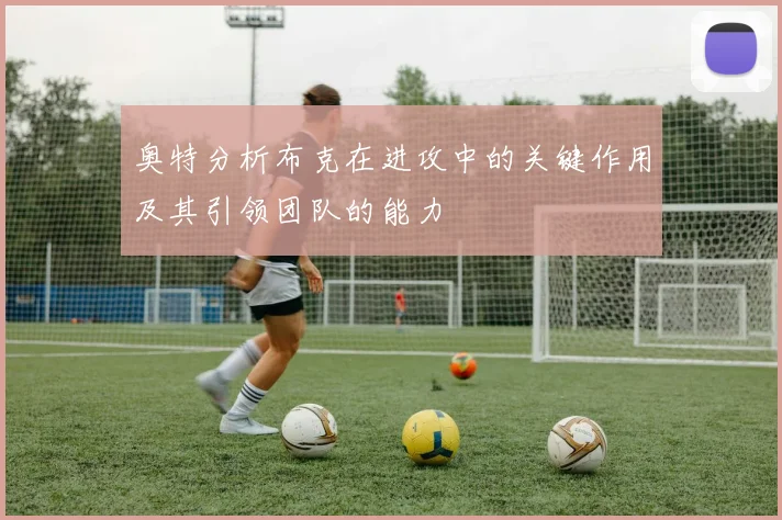 奥特分析布克在进攻中的关键作用及其引领团队的能力