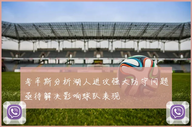 考辛斯分析湖人进攻强大防守问题亟待解决影响球队表现