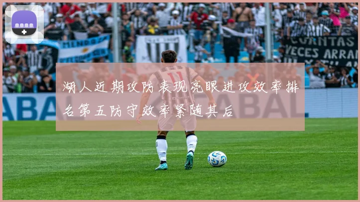 湖人近期攻防表现亮眼进攻效率排名第五防守效率紧随其后