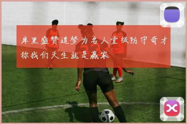 库里盛赞追梦为名人堂级防守奇才称我们天生就是赢家