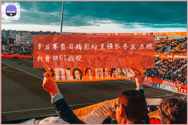 季后赛首日精彩纷呈强队齐发力顺利晋级G1战役