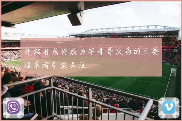 开拓者或将成为字母哥交易的主要追求者引发关注