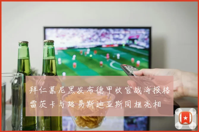 拜仁慕尼黑发布德甲收官战海报格雷茨卡与路易斯迪亚斯同框亮相