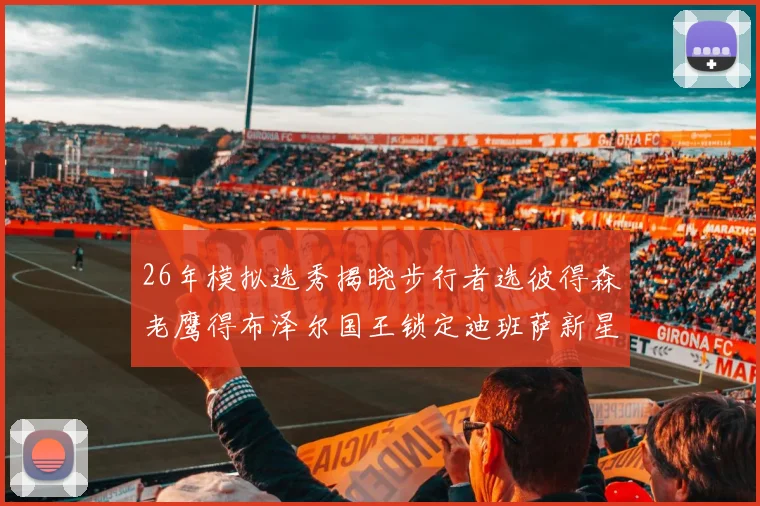 26年模拟选秀揭晓步行者选彼得森老鹰得布泽尔国王锁定迪班萨新星
