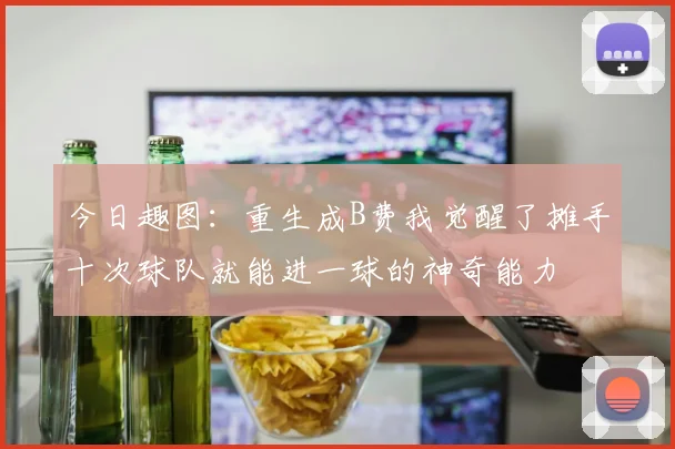 今日趣图：重生成B费我觉醒了摊手十次球队就能进一球的神奇能力