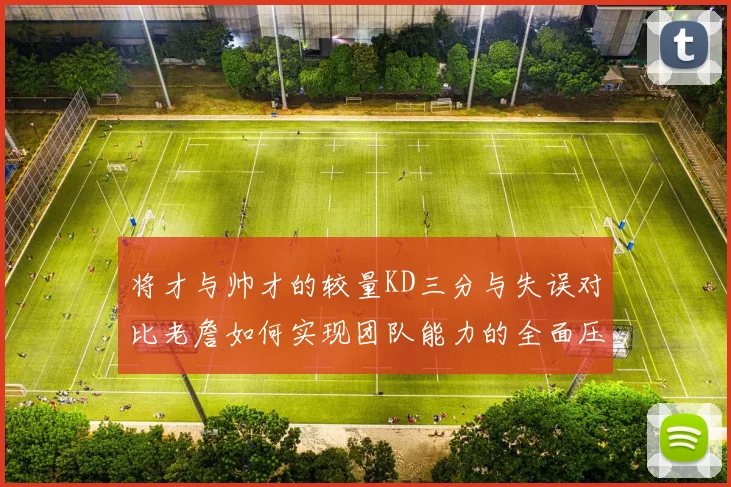 将才与帅才的较量KD三分与失误对比老詹如何实现团队能力的全面压制